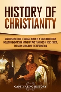  Captivating History - History of Christianity: A Captivating Guide to Crucial Moments in Christian History, Including Events Such as the Life and Teachings of Jesus Christ, the Early Church, and the Reformation.