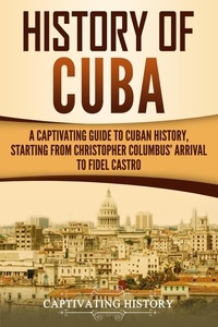  Captivating History - History of Cuba: A Captivating Guide to Cuban History, Starting from Christopher Columbus' Arrival to Fidel Castro.