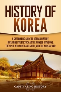  Captivating History - History of Korea: A Captivating Guide to Korean History, Including Events Such as the Mongol Invasions, the Split into North and South, and the Korean War.