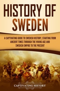  Captivating History - History of Sweden: A Captivating Guide to Swedish History, Starting from Ancient Times through the Viking Age and Swedish Empire to the Present.