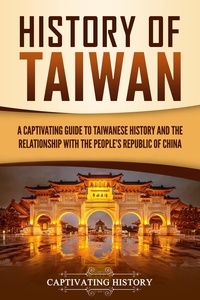  Captivating History - History of Taiwan: A Captivating Guide to Taiwanese History and the Relationship with the People's Republic of China.