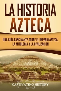  Captivating History - La historia azteca: Una guía fascinante sobre el imperio azteca, la mitología y la civilización.