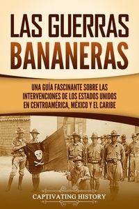  Captivating History - Las Guerras Bananeras: Una guía fascinante sobre las intervenciones de los Estados Unidos en Centroamérica, México y el Caribe.