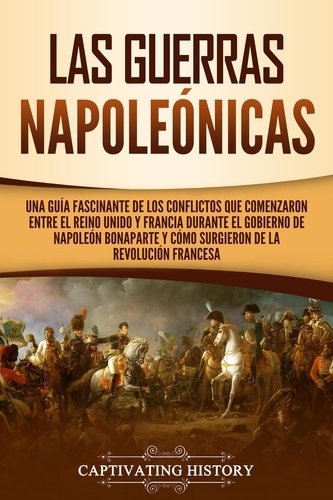  Captivating History - Las Guerras Napoleónicas: Una guía fascinante de los conflictos que comenzaron entre el Reino Unido y Francia durante el gobierno de Napoleón Bonaparte y cómo surgieron de la Revolución francesa.