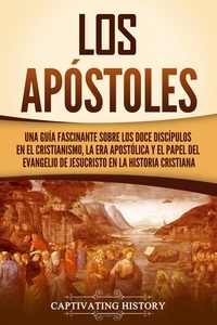  Captivating History - Los apóstoles: Una guía fascinante sobre los doce discípulos en el cristianismo, la era apostólica y el papel del Evangelio de Jesucristo en la historia cristiana.