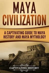  Captivating History - Maya Civilization: A Captivating Guide to Maya History and Maya Mythology.