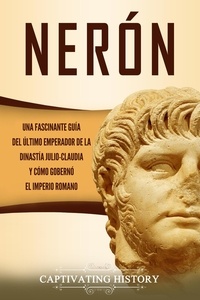 Captivating History - Nerón: Una fascinante guía del último emperador de la dinastía julio-claudia y cómo gobernó el Imperio romano.