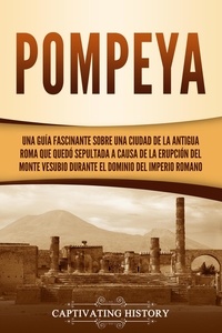  Captivating History - Pompeya: Una guía fascinante sobre una ciudad de la antigua Roma que quedó sepultada a causa de la erupción del monte Vesubio durante el dominio del Imperio romano.