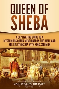  Captivating History - Queen of Sheba: A Captivating Guide to a Mysterious Queen Mentioned in the Bible and Her Relationship with King Solomon.