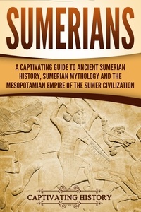  Captivating History - Sumerians: A Captivating Guide to Ancient Sumerian History, Sumerian Mythology and the Mesopotamian Empire of the Sumer Civilization.