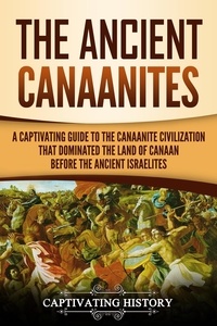  Captivating History - The Ancient Canaanites: A Captivating Guide to the Canaanite Civilization that Dominated the Land of Canaan Before the Ancient Israelites.