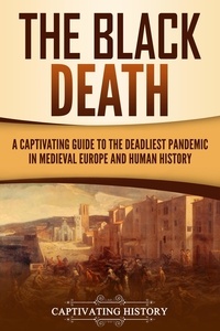  Captivating History - The Black Death: A Captivating Guide to the Deadliest Pandemic in Medieval Europe and Human History.