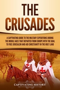  Captivating History - The Crusades: A Captivating Guide to the Military Expeditions During the Middle Ages That Departed from Europe with the Goal to Free Jerusalem and Aid Christianity in the Holy Land.