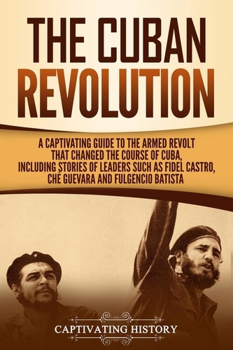 Captivating History - The Cuban Revolution: A Captivating Guide to the Armed Revolt That Changed the Course of Cuba, Including Stories of Leaders Such as Fidel Castro, Chè Guevara, and Fulgencio Batista.