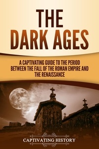  Captivating History - The Dark Ages: A Captivating Guide to the Period Between the Fall of the Roman Empire and the Renaissance.