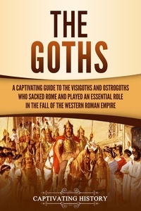 Captivating History - The Goths: A Captivating Guide to the Visigoths and Ostrogoths Who Sacked Rome and Played an Essential Role in the Fall of the Western Roman Empire.