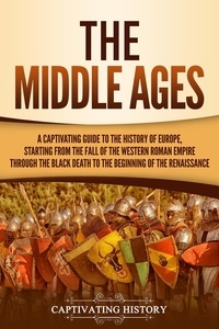  Captivating History - The Middle Ages: A Captivating Guide to the History of Europe, Starting from the Fall of the Western Roman Empire Through the Black Death to the Beginning of the Renaissance.