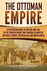  Captivating History - The Ottoman Empire: A Captivating Guide to the Rise and Fall of the Turkish Empire and Its Control Over Much of Southeast Europe, Western Asia, and North Africa.