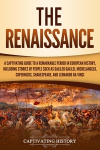  Captivating History - The Renaissance: A Captivating Guide to a Remarkable Period in European History, Including Stories of People Such as Galileo Galilei, Michelangelo, Copernicus, Shakespeare, and Leonardo da Vinci.