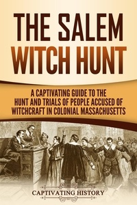  Captivating History - The Salem Witch Hunt: A Captivating Guide to the Hunt and Trials of People Accused of Witchcraft in Colonial Massachusetts.