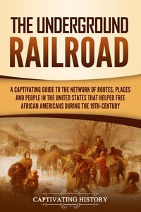  Captivating History - The Underground Railroad: A Captivating Guide to the Network of Routes, Places, and People in the United States That Helped Free African Americans during the Nineteenth Century.