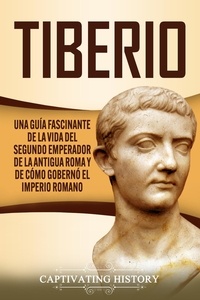  Captivating History - Tiberio: Una guía fascinante de la vida del segundo emperador de la antigua Roma y de cómo gobernó el Imperio romano.