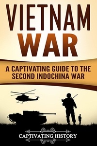  Captivating History - Vietnam War: A Captivating Guide to the Second Indochina War.