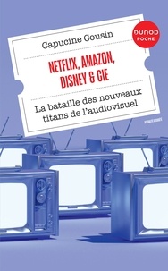 Capucine Cousin - Netflix, Amazon, Disney & Cie - La bataille des nouveaux titans de l'audiovisuel.