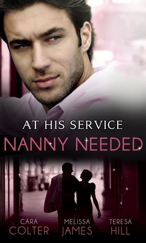 Cara Colter et Melissa James - At His Service: Nanny Needed - Hired: Nanny Bride / A Mother in a Million / The Nanny Solution.