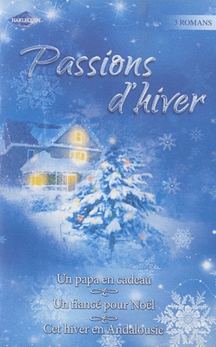 Cara Colter et Lucy Gordon - Passions d'hiver, pack en 3 volumes - Un papa en cadeau ; Un fiancé pour Noël ; Cet hiver en Andalousie.