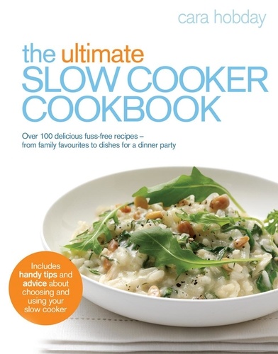 Cara Hobday - The Ultimate Slow Cooker Cookbook - Over 100 delicious, fuss-free recipes - from family favourites to dishes for a dinner party.