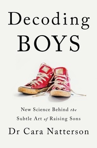 Cara Natterson - Decoding Boys - New science behind the subtle art of raising sons.
