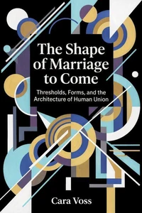 The Shape of Marriage to Come: Thresholds, Forms, and the Architecture of Human Union