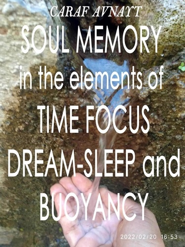  Caraf Avnayt - Soul Memory in the Elements of Time Focus, Dream-Sleep and Buoyancy.