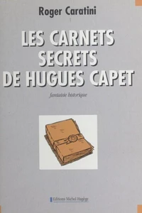 Les Carnets Secrets De Hugues Capet. Fantaisie Historique
