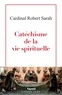 Cardinal Robert Sarah - Catéchisme de la vie spirituelle.