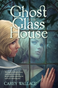 Carey Wallace - The Ghost in the Glass House.