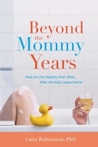 Carin Rubenstein - Beyond the Mommy Years - How to Live Happily Ever After...After the Kids Leave Home.