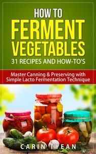  Carin Tyean - How to Ferment Vegetables: Master Canning &amp; Preserving with Simple Lacto Fermentation Technique for Beginners! - Real Food Fermentation: 31 Recipes and How-to's.