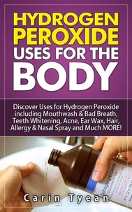 Hydrogen peroxide uses for the body: 31 5 Minute Remedies! Discover Uses for Hydrogen Peroxide including Mouthwash &amp; Bad Breath, Teeth Whitening, Acne, Ear Wax, Hair, Allergy &amp; Nasal Spray and MORE