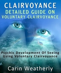  Carin Weatherly - Clairvoyance: Detailed Guide On Voluntary Clairvoyance : Psychic Development Of Seeing Using Voluntary Clairvoyance.