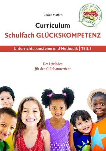 Curriculum Schulfach Glückskompetenz. Leitfaden für den Glücksunterricht - Teil 1: Unterrichtsbausteine und Methodik