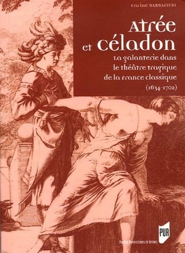 Carine Barbafieri - Atrée et Céladon - La galanterie dans le théâtre tragique de la France classique (1634-1702).