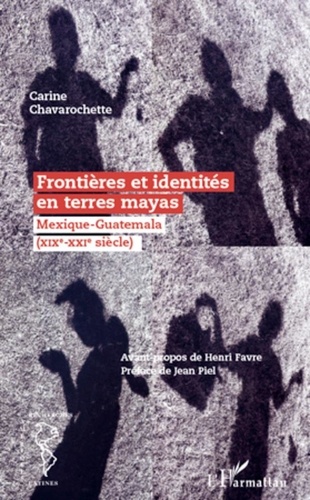 Carine Chavarochette - Frontières et identités en terre mayas - Mexique-Guatemala (XIXe-XXIe siècle).