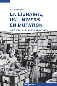Carine Corajoud - La librairie, un univers en mutation - Histoire de la librairie Payot (1877-1986).