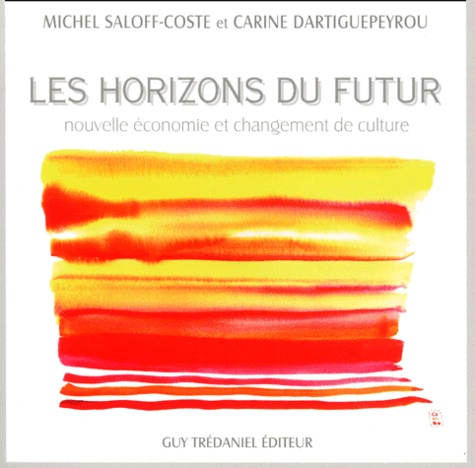 Carine Dartiguepeyrou et Michel Saloff Coste - Les Horizons Du Futur. Nouvelle Economie Et Changement De Culture.