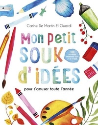 Carine de Martin-El Ouardi - Mon petit souk d'idées pour s'amuser toute l'année - 100 activités créatives pour les 3-11 ans.
