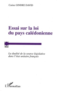 Carine Gindre David - Essai sur la loi du pays calédonienne - La dualité de la source législative dans l'état unitaire français.