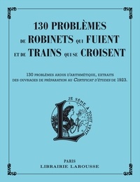 Carine Girac-Marinier - 130 problèmes de robinets qui fuient et de trains qui se croisent - 130 problèmes ardus d'arithmétique, extraits des ouvrages de préparation au Certificat d'études de 1923.