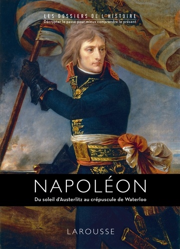 Napoléon. Du soleil d'Austerlitz au crépuscule de Waterloo
